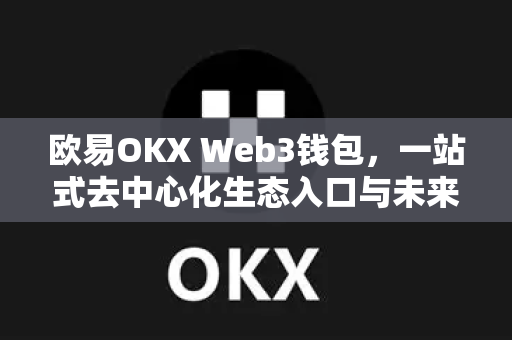 欧易OKX Web3钱包，一站式去中心化生态入口与未来展望