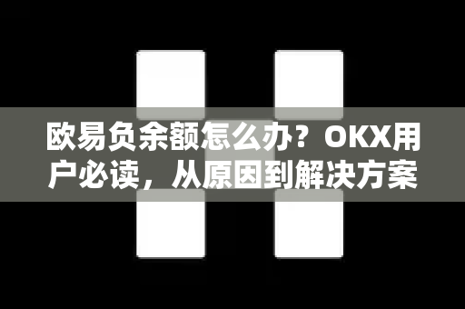 欧易负余额怎么办？OKX用户必读，从原因到解决方案全解析