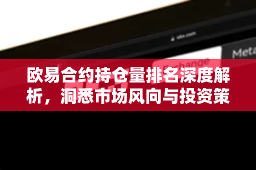 欧易合约持仓量排名深度解析，洞悉市场风向与投资策略