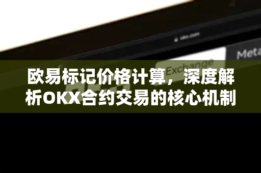 欧易标记价格计算,深度解析OKX合约交易的核心机制与策略应用-第1张图片-欧易 - OKX官网下载 | 全球智能投资加密货币交易所 欧易标记价格计算,深度解析OKX合约交易的核心机制与策略应用-第1张图片-欧易 - OKX官网下载 | 全球智能投资加密货币交易所