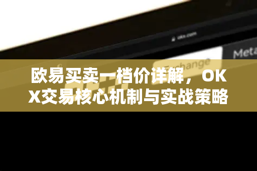 欧易买卖一档价详解,OKX交易核心机制与实战策略指南-第1张图片-欧易 - OKX官网下载 | 全球智能投资加密货币交易所 欧易买卖一档价详解,OKX交易核心机制与实战策略指南-第1张图片-欧易 - OKX官网下载 | 全球智能投资加密货币交易所