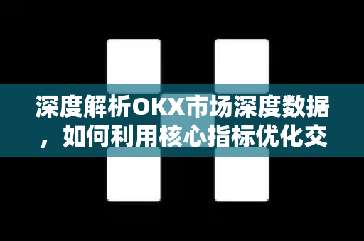 深度解析OKX市场深度数据，如何利用核心指标优化交易策略-第1张图片-欧易 - OKX官网下载 | 全球智能投资加密货币交易所