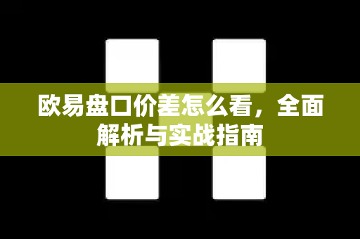 欧易盘口价差怎么看，全面解析与实战指南-第1张图片-欧易 - OKX官网下载 | 全球智能投资加密货币交易所