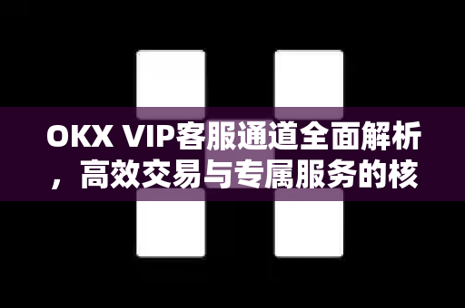 OKX VIP客服通道全面解析,高效交易与专属服务的核心入口-第1张图片-欧易 - OKX官网下载 | 全球智能投资加密货币交易所 OKX VIP客服通道全面解析,高效交易与专属服务的核心入口-第1张图片-欧易 - OKX官网下载 | 全球智能投资加密货币交易所