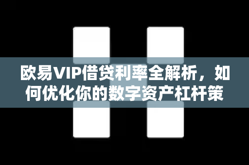 欧易VIP借贷利率全解析,如何优化你的数字资产杠杆策略?-第1张图片-欧易 - OKX官网下载 | 全球智能投资加密货币交易所 欧易VIP借贷利率全解析,如何优化你的数字资产杠杆策略?-第1张图片-欧易 - OKX官网下载 | 全球智能投资加密货币交易所