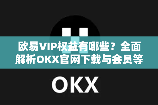 欧易VIP权益有哪些？全面解析OKX官网下载与会员等级特权-第1张图片-欧易 - OKX官网下载 | 全球智能投资加密货币交易所