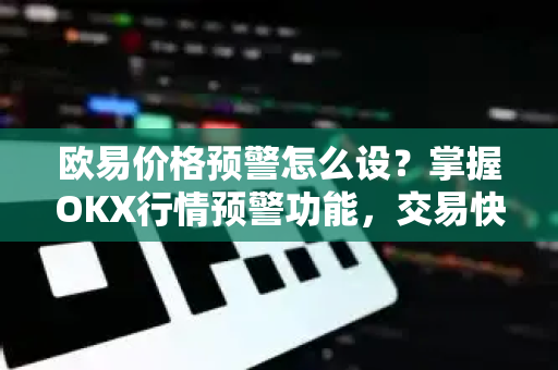 欧易价格预警怎么设?掌握OKX行情预警功能,交易快人一步-第1张图片-欧易 - OKX官网下载 | 全球智能投资加密货币交易所 欧易价格预警怎么设?掌握OKX行情预警功能,交易快人一步-第1张图片-欧易 - OKX官网下载 | 全球智能投资加密货币交易所