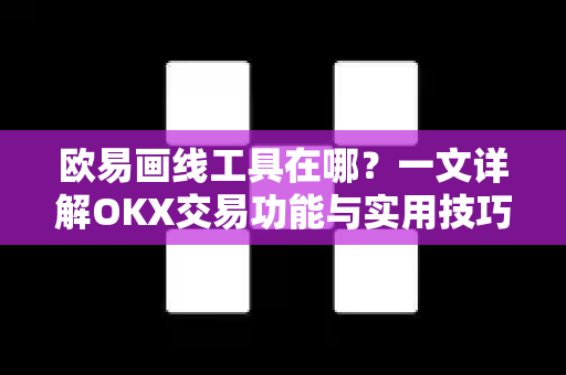 欧易画线工具在哪？一文详解OKX交易功能与实用技巧-第1张图片-欧易 - OKX官网下载 | 全球智能投资加密货币交易所