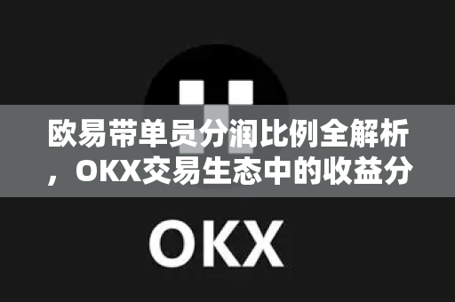 欧易带单员分润比例全解析，OKX交易生态中的收益分配机制-第1张图片-欧易 - OKX官网下载 | 全球智能投资加密货币交易所