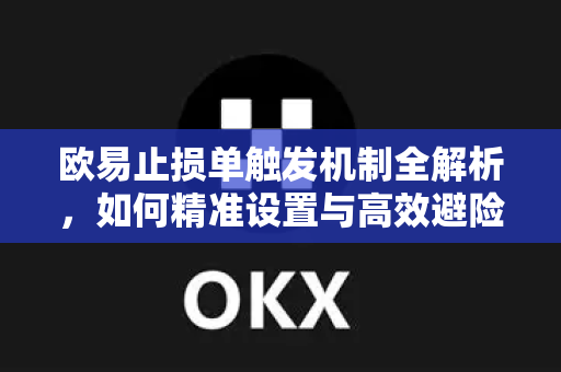 欧易止损单触发机制全解析，如何精准设置与高效避险-第1张图片-欧易 - OKX官网下载 | 全球智能投资加密货币交易所