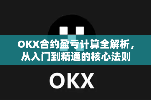 OKX合约盈亏计算全解析,从入门到精通的核心法则-第1张图片-欧易 - OKX官网下载 | 全球智能投资加密货币交易所 OKX合约盈亏计算全解析,从入门到精通的核心法则-第1张图片-欧易 - OKX官网下载 | 全球智能投资加密货币交易所