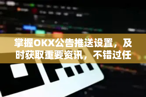 掌握OKX公告推送设置,及时获取重要资讯,不错过任何交易机会-第1张图片-欧易 - OKX官网下载 | 全球智能投资加密货币交易所 掌握OKX公告推送设置,及时获取重要资讯,不错过任何交易机会-第1张图片-欧易 - OKX官网下载 | 全球智能投资加密货币交易所