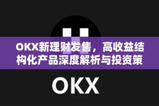 OKX新理财发售,高收益结构化产品深度解析与投资策略指南-第1张图片-欧易 - OKX官网下载 | 全球智能投资加密货币交易所 OKX新理财发售,高收益结构化产品深度解析与投资策略指南-第1张图片-欧易 - OKX官网下载 | 全球智能投资加密货币交易所