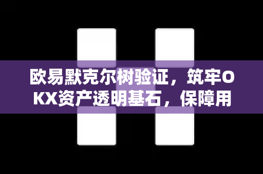 欧易默克尔树验证，筑牢OKX资产透明基石，保障用户资金安全-第1张图片-欧易 - OKX官网下载 | 全球智能投资加密货币交易所