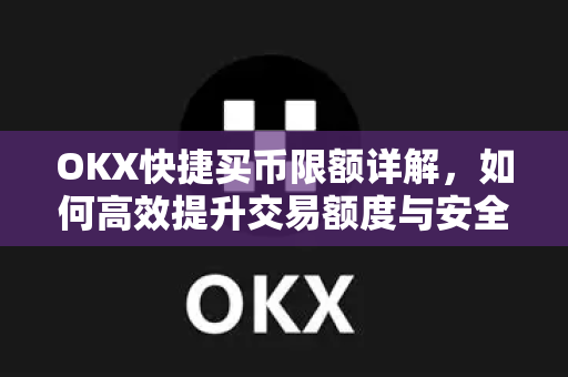 OKX快捷买币限额详解，如何高效提升交易额度与安全操作指南-第1张图片-欧易 - OKX官网下载 | 全球智能投资加密货币交易所