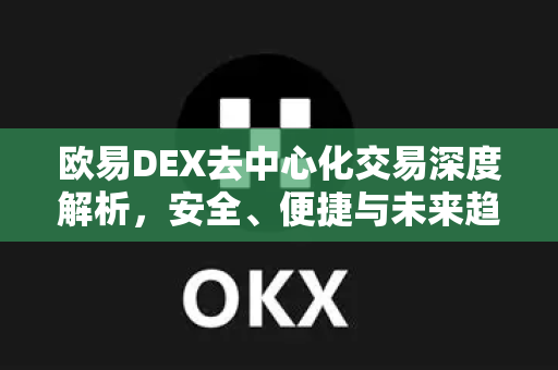 欧易DEX去中心化交易深度解析，安全、便捷与未来趋势