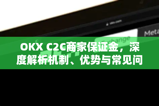 OKX C2C商家保证金,深度解析机制、优势与常见问题全指南-第1张图片-欧易 - OKX官网下载 | 全球智能投资加密货币交易所 OKX C2C商家保证金,深度解析机制、优势与常见问题全指南-第1张图片-欧易 - OKX官网下载 | 全球智能投资加密货币交易所