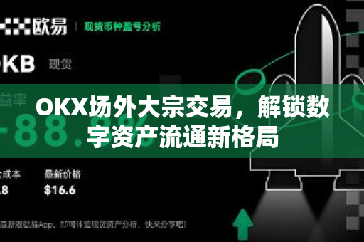 OKX场外大宗交易,解锁数字资产流通新格局-第1张图片-欧易 - OKX官网下载 | 全球智能投资加密货币交易所 OKX场外大宗交易,解锁数字资产流通新格局-第1张图片-欧易 - OKX官网下载 | 全球智能投资加密货币交易所