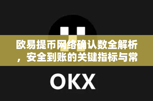 欧易提币网络确认数全解析,安全到账的关键指标与常见问题指南-第1张图片-欧易 - OKX官网下载 | 全球智能投资加密货币交易所 欧易提币网络确认数全解析,安全到账的关键指标与常见问题指南-第1张图片-欧易 - OKX官网下载 | 全球智能投资加密货币交易所