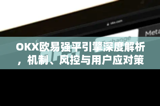 OKX欧易强平引擎深度解析,机制、风控与用户应对策略-第1张图片-欧易 - OKX官网下载 | 全球智能投资加密货币交易所 OKX欧易强平引擎深度解析,机制、风控与用户应对策略-第1张图片-欧易 - OKX官网下载 | 全球智能投资加密货币交易所