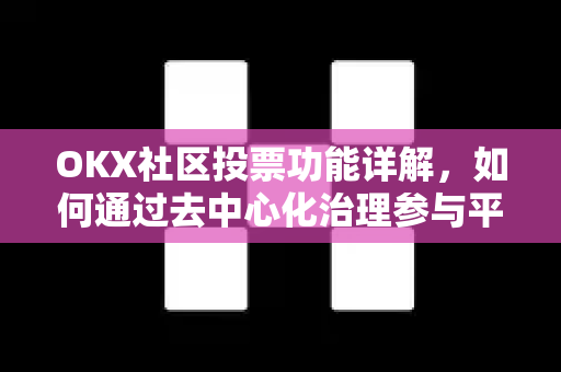 OKX社区投票功能详解，如何通过去中心化治理参与平台决策-第1张图片-欧易 - OKX官网下载 | 全球智能投资加密货币交易所