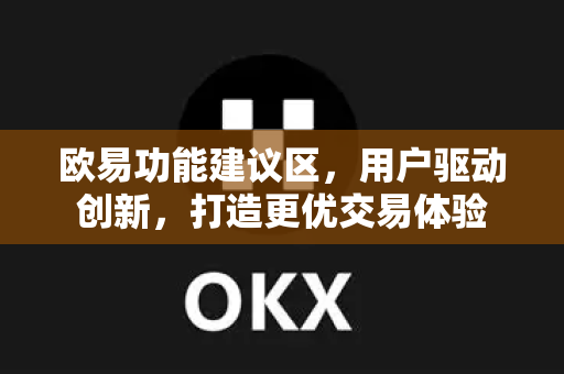欧易功能建议区，用户驱动创新，打造更优交易体验-第1张图片-欧易 - OKX官网下载 | 全球智能投资加密货币交易所