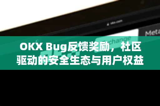 OKX Bug反馈奖励，社区驱动的安全生态与用户权益保障指南-第1张图片-欧易 - OKX官网下载 | 全球智能投资加密货币交易所