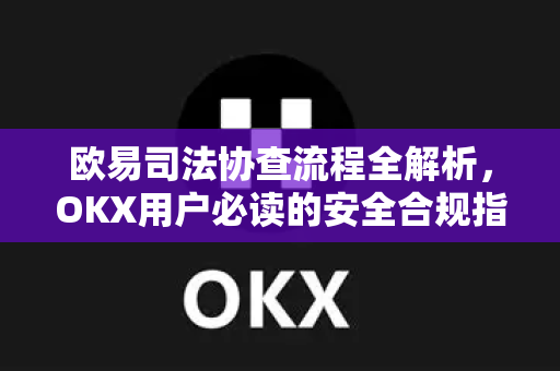 欧易司法协查流程全解析，OKX用户必读的安全合规指南-第1张图片-欧易 - OKX官网下载 | 全球智能投资加密货币交易所