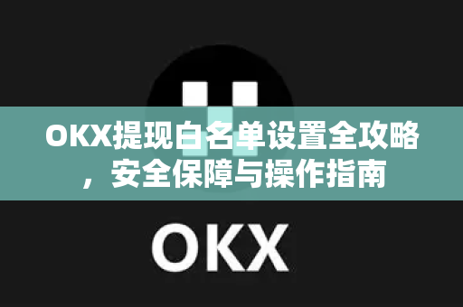 OKX提现白名单设置全攻略，安全保障与操作指南