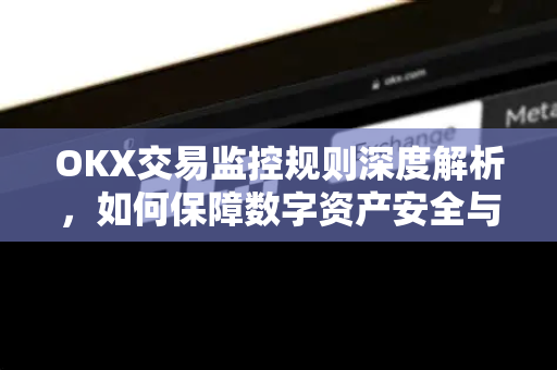 OKX交易监控规则深度解析,如何保障数字资产安全与合规交易-第1张图片-欧易 - OKX官网下载 | 全球智能投资加密货币交易所 OKX交易监控规则深度解析,如何保障数字资产安全与合规交易-第1张图片-欧易 - OKX官网下载 | 全球智能投资加密货币交易所