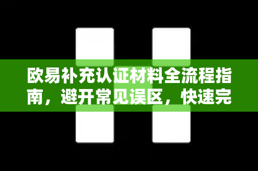 欧易补充认证材料全流程指南，避开常见误区，快速完成身份验证-第1张图片-欧易 - OKX官网下载 | 全球智能投资加密货币交易所