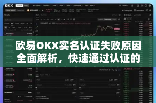 欧易OKX实名认证失败原因全面解析，快速通过认证的实用指南