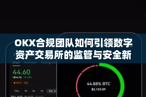 OKX合规团队如何引领数字资产交易所的监管与安全新格局