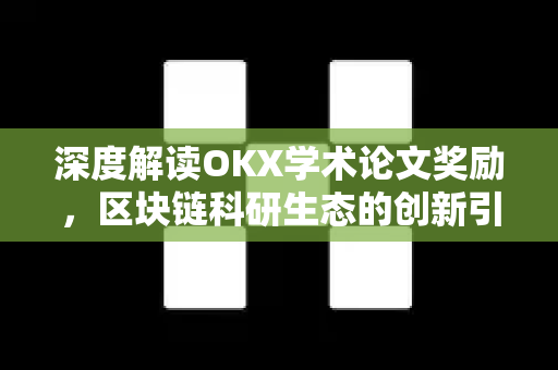 深度解读OKX学术论文奖励，区块链科研生态的创新引擎-第1张图片-欧易 - OKX官网下载 | 全球智能投资加密货币交易所