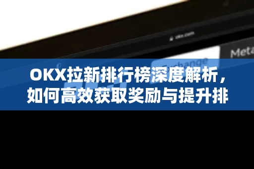 OKX拉新排行榜深度解析,如何高效获取奖励与提升排名策略-第1张图片-欧易 - OKX官网下载 | 全球智能投资加密货币交易所 OKX拉新排行榜深度解析,如何高效获取奖励与提升排名策略-第1张图片-欧易 - OKX官网下载 | 全球智能投资加密货币交易所