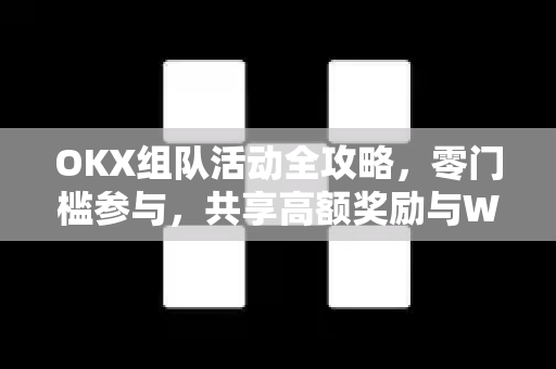OKX组队活动全攻略，零门槛参与，共享高额奖励与Web3生态红利-第1张图片-欧易 - OKX官网下载 | 全球智能投资加密货币交易所