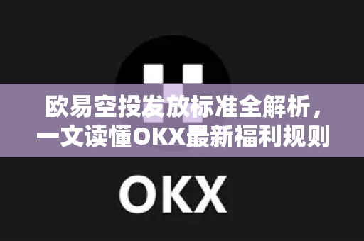 欧易空投发放标准全解析,一文读懂OKX最新福利规则-第1张图片-欧易 - OKX官网下载 | 全球智能投资加密货币交易所 欧易空投发放标准全解析,一文读懂OKX最新福利规则-第1张图片-欧易 - OKX官网下载 | 全球智能投资加密货币交易所