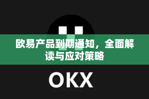 欧易产品到期通知,全面解读与应对策略-第1张图片-欧易 - OKX官网下载 | 全球智能投资加密货币交易所 欧易产品到期通知,全面解读与应对策略-第1张图片-欧易 - OKX官网下载 | 全球智能投资加密货币交易所