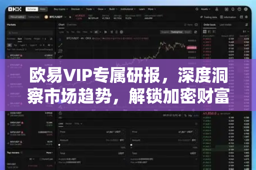 欧易VIP专属研报，深度洞察市场趋势，解锁加密财富密码-第1张图片-欧易 - OKX官网下载 | 全球智能投资加密货币交易所
