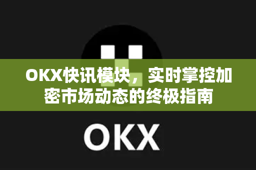 OKX快讯模块，实时掌控加密市场动态的终极指南-第1张图片-欧易 - OKX官网下载 | 全球智能投资加密货币交易所