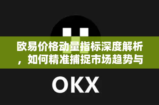 欧易价格动量指标深度解析，如何精准捕捉市场趋势与交易时机-第1张图片-欧易 - OKX官网下载 | 全球智能投资加密货币交易所