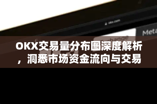 OKX交易量分布图深度解析，洞悉市场资金流向与交易策略-第1张图片-欧易 - OKX官网下载 | 全球智能投资加密货币交易所