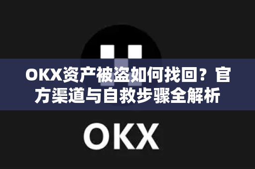 OKX资产被盗如何找回？官方渠道与自救步骤全解析