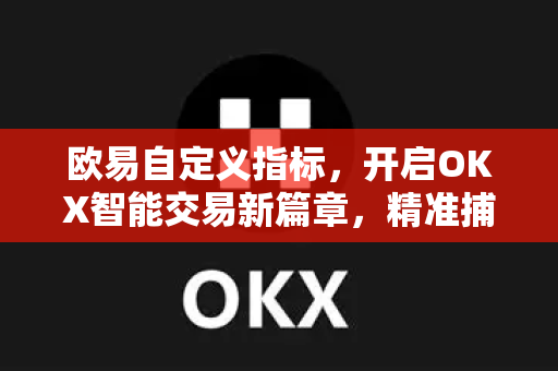 欧易自定义指标，开启OKX智能交易新篇章，精准捕捉市场波动-第1张图片-欧易 - OKX官网下载 | 全球智能投资加密货币交易所