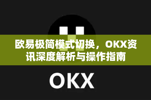 欧易极简模式切换,OKX资讯深度解析与操作指南-第1张图片-欧易 - OKX官网下载 | 全球智能投资加密货币交易所 欧易极简模式切换,OKX资讯深度解析与操作指南-第1张图片-欧易 - OKX官网下载 | 全球智能投资加密货币交易所