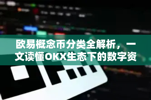 欧易概念币分类全解析，一文读懂OKX生态下的数字资产投资逻辑-第1张图片-欧易 - OKX官网下载 | 全球智能投资加密货币交易所