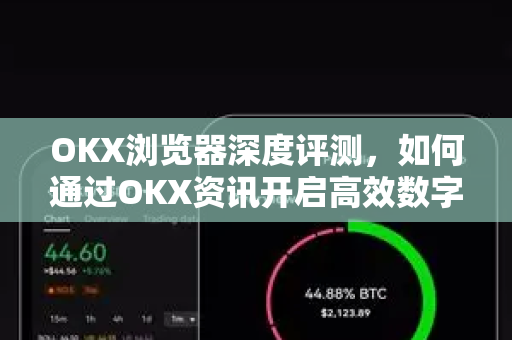 OKX浏览器深度评测，如何通过OKX资讯开启高效数字资产管理新纪元