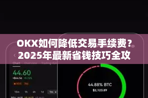 OKX如何降低交易手续费？2025年最新省钱技巧全攻略
