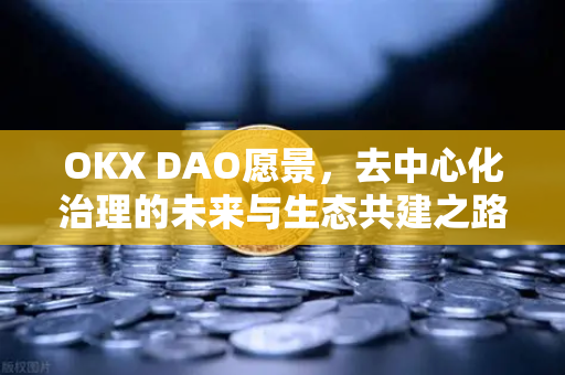 OKX DAO愿景,去中心化治理的未来与生态共建之路-第1张图片-欧易 - OKX官网下载 | 全球智能投资加密货币交易所 OKX DAO愿景,去中心化治理的未来与生态共建之路-第1张图片-欧易 - OKX官网下载 | 全球智能投资加密货币交易所