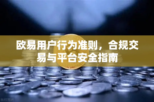 欧易用户行为准则，合规交易与平台安全指南-第1张图片-欧易 - OKX官网下载 | 全球智能投资加密货币交易所